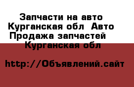 Запчасти на авто - Курганская обл. Авто » Продажа запчастей   . Курганская обл.